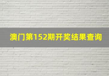 澳门第152期开奖结果查询