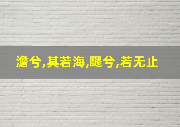 澹兮,其若海,飂兮,若无止