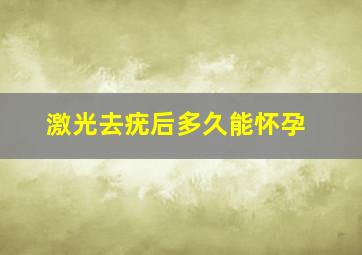 激光去疣后多久能怀孕