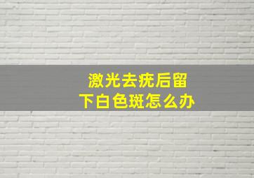 激光去疣后留下白色斑怎么办