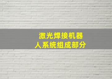 激光焊接机器人系统组成部分