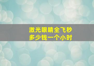 激光眼睛全飞秒多少钱一个小时