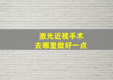 激光近视手术去哪里做好一点