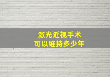 激光近视手术可以维持多少年