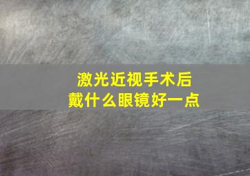 激光近视手术后戴什么眼镜好一点