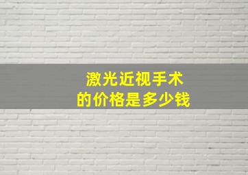 激光近视手术的价格是多少钱