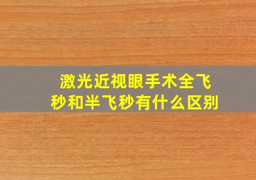 激光近视眼手术全飞秒和半飞秒有什么区别