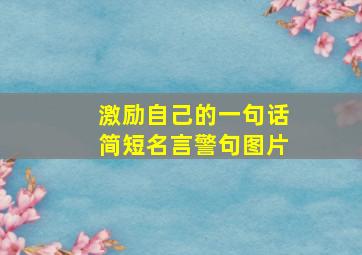 激励自己的一句话简短名言警句图片