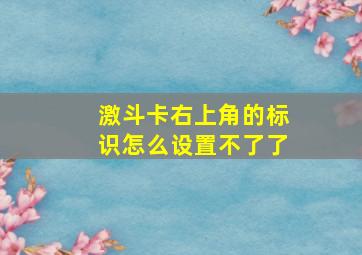 激斗卡右上角的标识怎么设置不了了