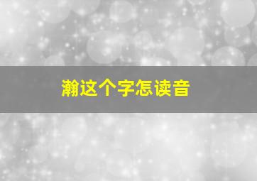 瀚这个字怎读音