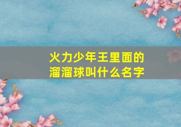 火力少年王里面的溜溜球叫什么名字