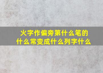 火字作偏旁第什么笔的什么常变成什么列字什么