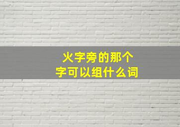 火字旁的那个字可以组什么词