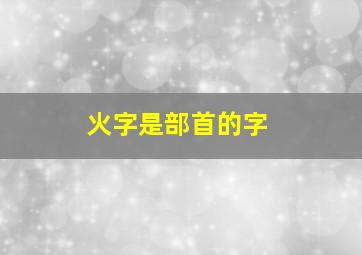 火字是部首的字