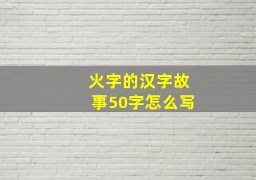 火字的汉字故事50字怎么写