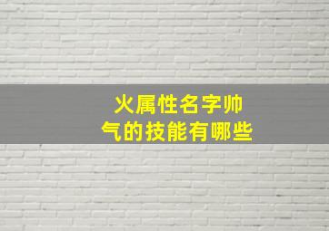 火属性名字帅气的技能有哪些