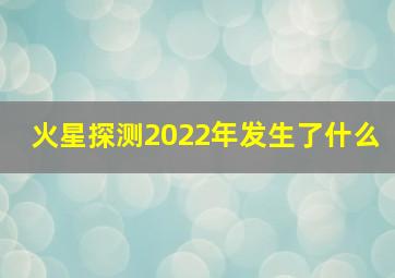 火星探测2022年发生了什么