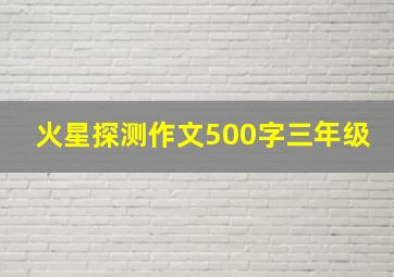 火星探测作文500字三年级