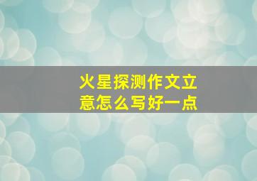 火星探测作文立意怎么写好一点