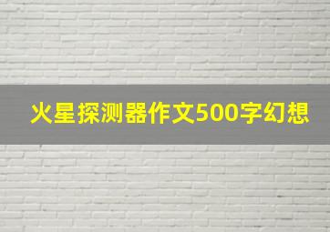 火星探测器作文500字幻想