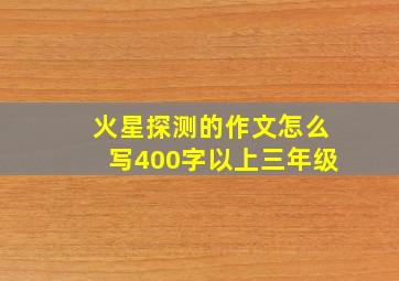 火星探测的作文怎么写400字以上三年级