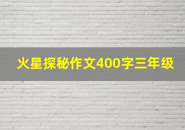 火星探秘作文400字三年级