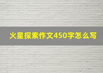 火星探索作文450字怎么写