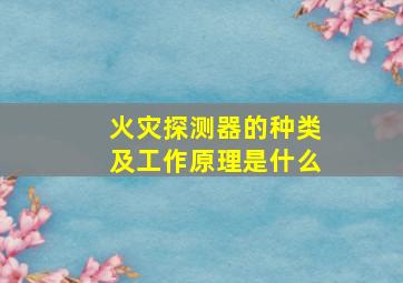 火灾探测器的种类及工作原理是什么