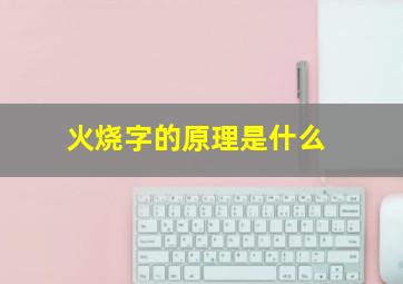 火烧字的原理是什么