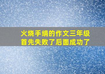 火烧手绢的作文三年级首先失败了后面成功了