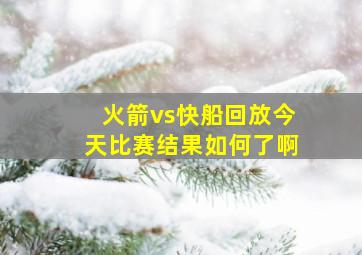 火箭vs快船回放今天比赛结果如何了啊