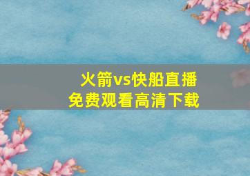 火箭vs快船直播免费观看高清下载