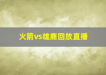 火箭vs雄鹿回放直播