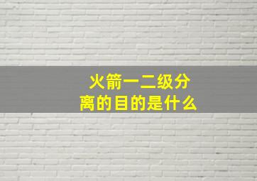 火箭一二级分离的目的是什么