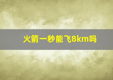 火箭一秒能飞8km吗