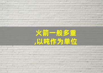 火箭一般多重,以吨作为单位