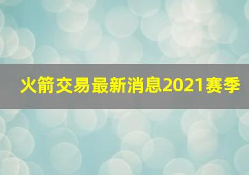 火箭交易最新消息2021赛季