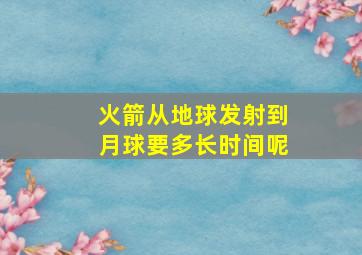 火箭从地球发射到月球要多长时间呢