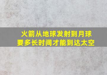 火箭从地球发射到月球要多长时间才能到达太空