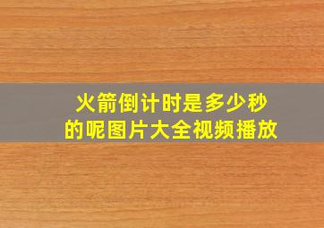 火箭倒计时是多少秒的呢图片大全视频播放