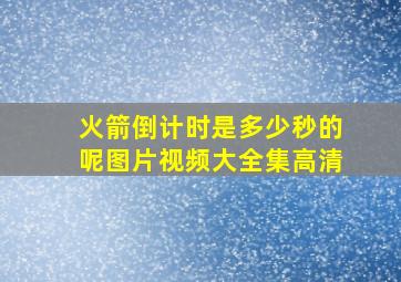 火箭倒计时是多少秒的呢图片视频大全集高清