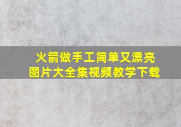 火箭做手工简单又漂亮图片大全集视频教学下载