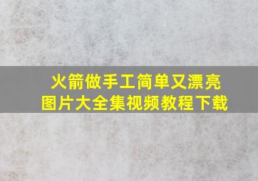 火箭做手工简单又漂亮图片大全集视频教程下载