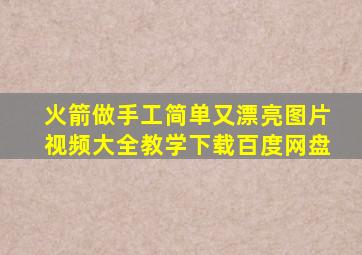 火箭做手工简单又漂亮图片视频大全教学下载百度网盘