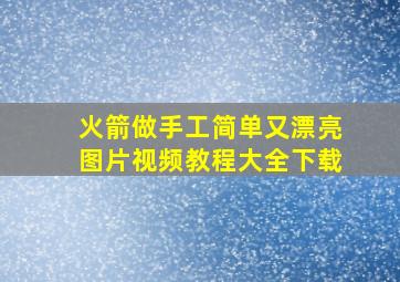 火箭做手工简单又漂亮图片视频教程大全下载