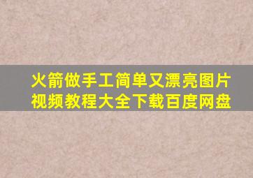 火箭做手工简单又漂亮图片视频教程大全下载百度网盘