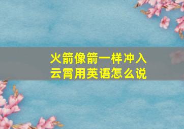 火箭像箭一样冲入云霄用英语怎么说