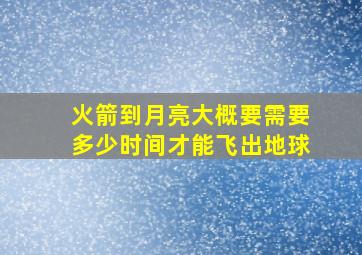 火箭到月亮大概要需要多少时间才能飞出地球