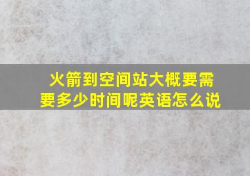 火箭到空间站大概要需要多少时间呢英语怎么说