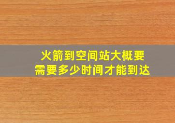 火箭到空间站大概要需要多少时间才能到达